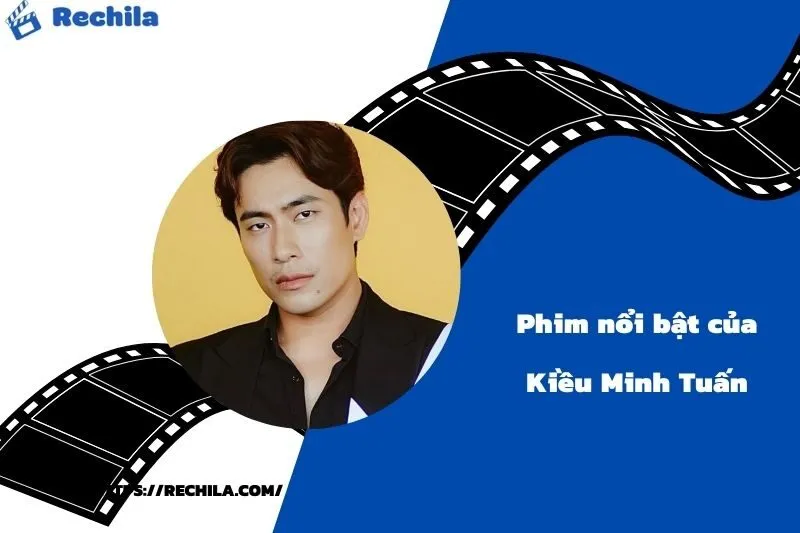 Phim Nổi Bật Của Diễn Viên Kiều Minh Tuấn