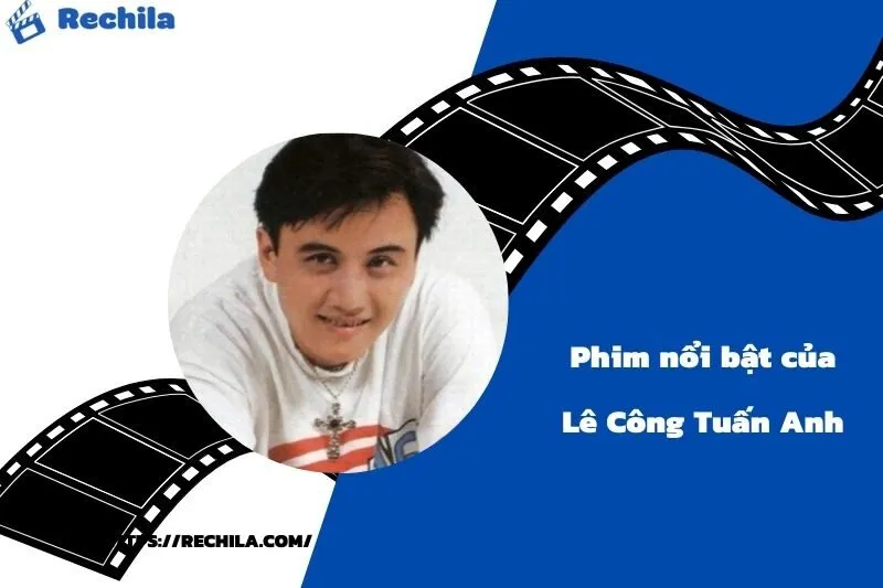Phim Nổi Bật Của Diễn Viên Lê Công Tuấn Anh