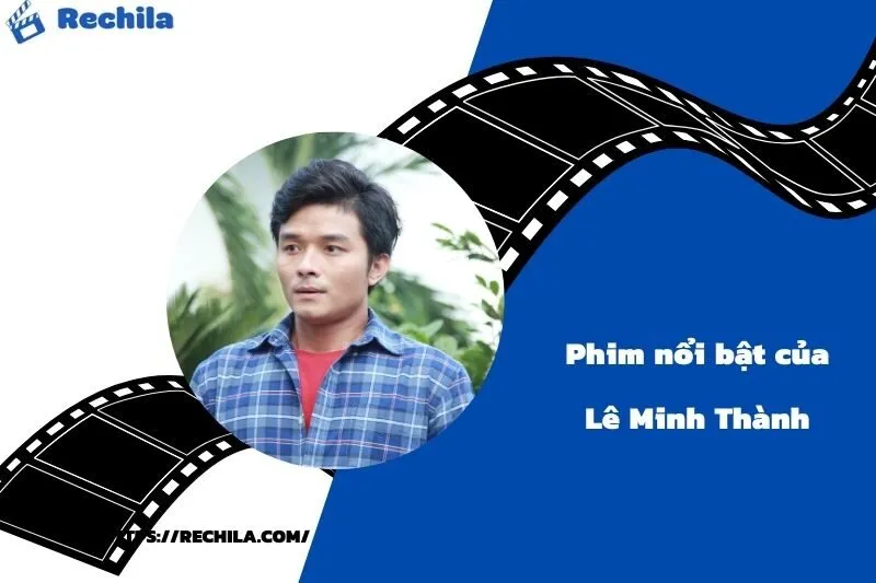 Phim Nổi Bật Của Diễn Viên Lê Minh Thành