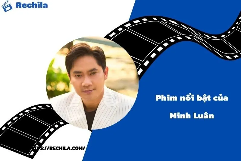 Phim Nổi Bật Của Diễn Viên Minh Luân