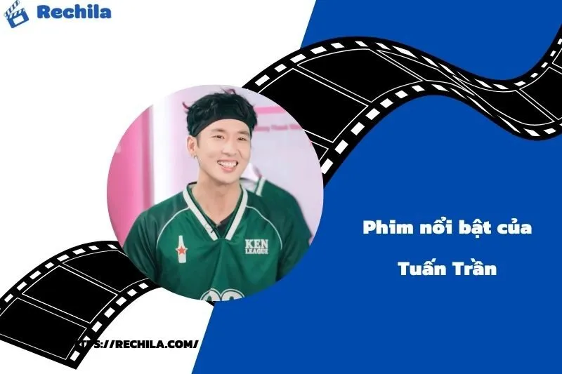 Phim Nổi Bật Của Diễn Viên Tuấn Trần