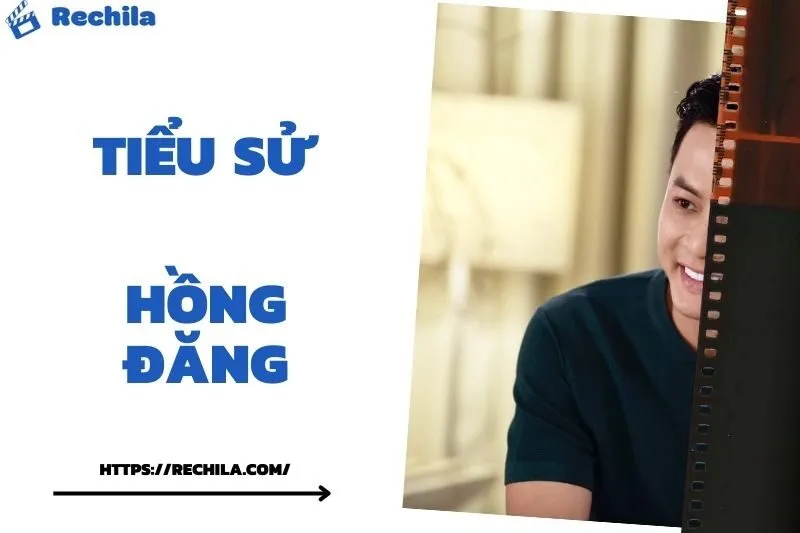 Tiểu Sử Hồng Đăng: Đời Tư Sự Nghiệp Nổi Bật