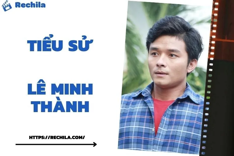 Tiểu Sử Lê Minh Thành: Đời Tư Sự Nghiệp Nổi Bật