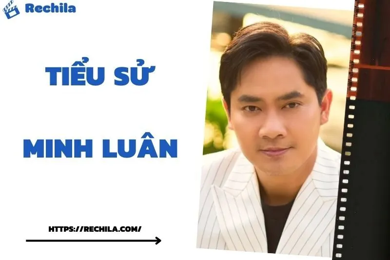 Tiểu Sử Minh Luân: Đời Tư Sự Nghiệp Nổi Bật