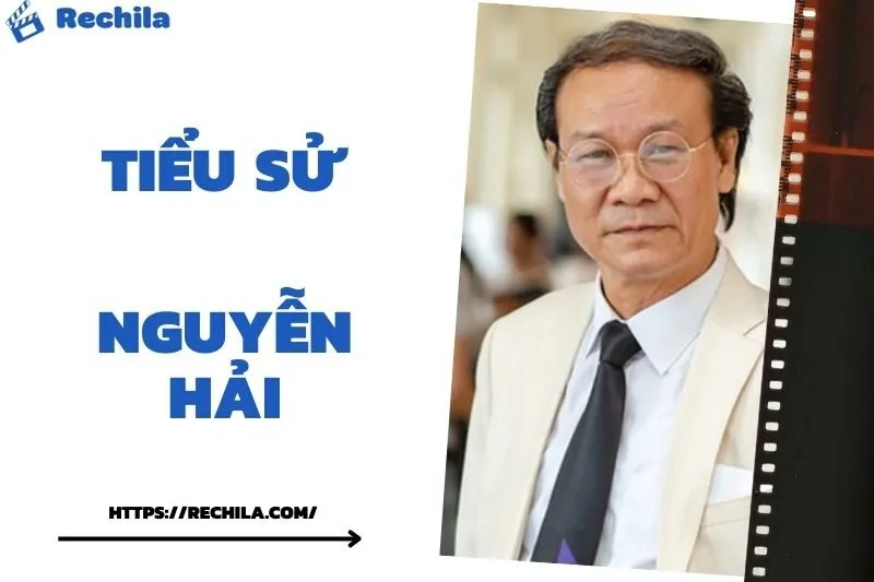 Tiểu Sử Nguyễn Hải: Đời Tư Sự Nghiệp Nổi Bật