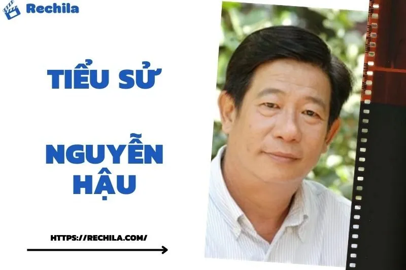 Tiểu Sử Nguyễn Hậu: Đời Tư Sự Nghiệp Nổi Bật