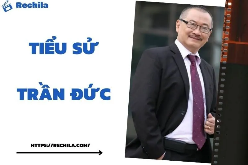 Tiểu Sử Trần Đức: Đời Tư Sự Nghiệp Nổi Bật