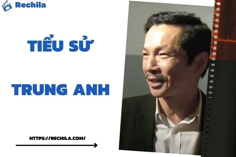 Tiểu Sử Trung Anh: Đời Tư Sự Nghiệp Nổi Bật