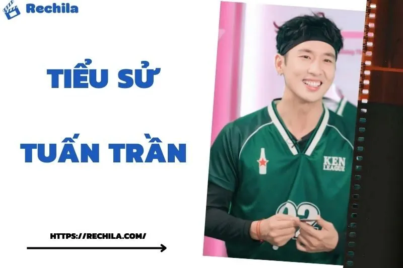 Tiểu Sử Tuấn Trần: Đời Tư Sự Nghiệp Nổi Bật