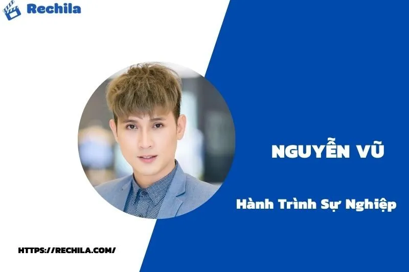 tổng quan hành trình sự nghiệp nguyễn vũ