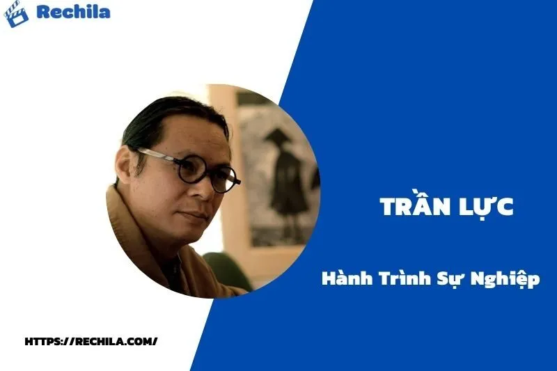 tổng quan hành trình sự nghiệp trần lực