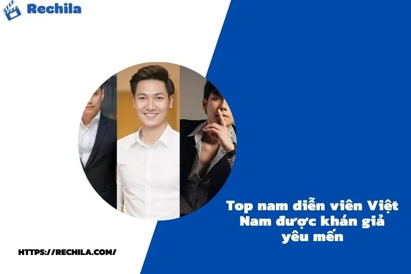 Top nam diễn viên Việt Nam được khán giả yêu mến