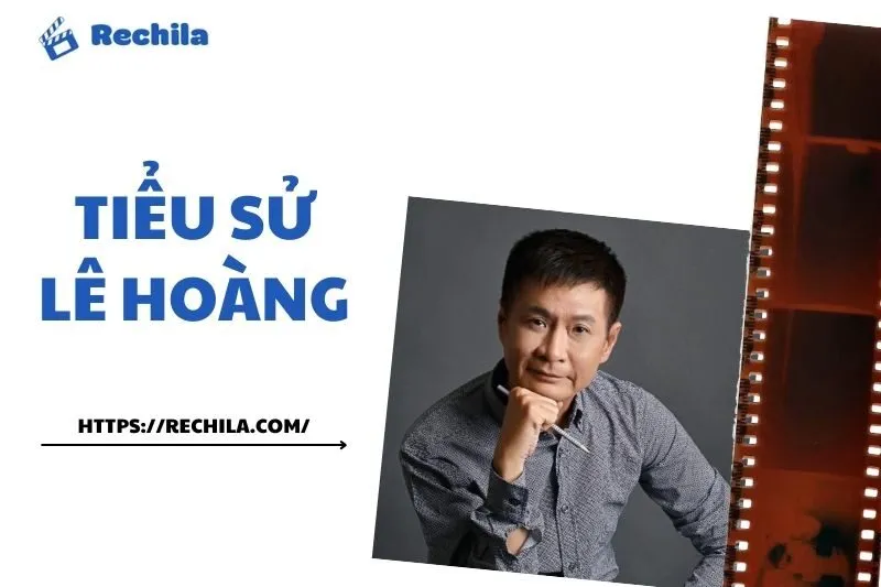 Tiểu sử Lê Hoàng - Sự nghiệp, Gia đình và Tác phẩm Nổi bật | Rechila