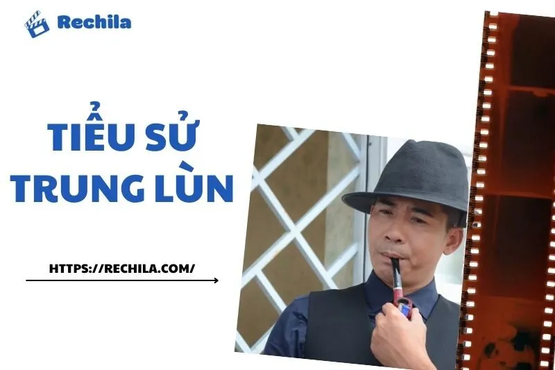Tiểu sử Trung Lùn: Đạo Diễn, Diễn Viên và Cuộc Sống Gia Đình | Rechila